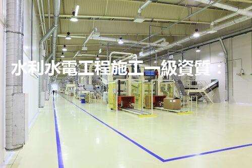 水利水電工程施工一級資質：掌握流域奧秘，解鎖能源寶藏！